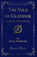 The Vale of Glendor: Or, Memoirs of Emily Westbrook (Classic Reprint)