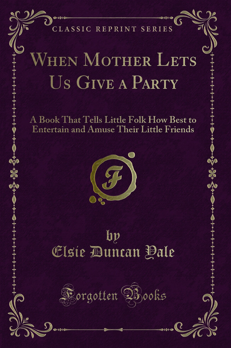 When Mother Lets Us Give a Party: A Book That Tells Little Folk How Best to Entertain and Amuse Their Little Friends (Classic Reprint)