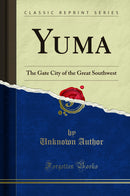 Yuma: The Gate City of the Great Southwest (Classic Reprint)