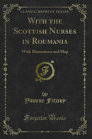 With the Scottish Nurses in Roumania: With Illustrations and Map (Classic Reprint)