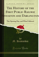 The History of the First Public Railway (Stockton and Darlington): The Opening Day, and What Followed (Classic Reprint)