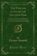 The Foolish Almanak for Anuthur Year: The Furst Cinc the Introdukshun Ov the Muk-Rake in Magazeen Gardning, and the Speling Reform Ov Owr Langwij (Classic Reprint)