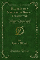 Rambles of a Naturalist Round Folkestone: With Occasional Papers on the to and Are Added, Lists of Plants, Which Are and Land and Freshwater Shells (Classic Reprint)
