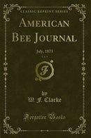 American Bee Journal, Vol. 9: July, 1873 (Classic Reprint)
