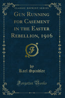 Gun Running for Casement in the Easter Rebellion, 1916 (Classic Reprint)