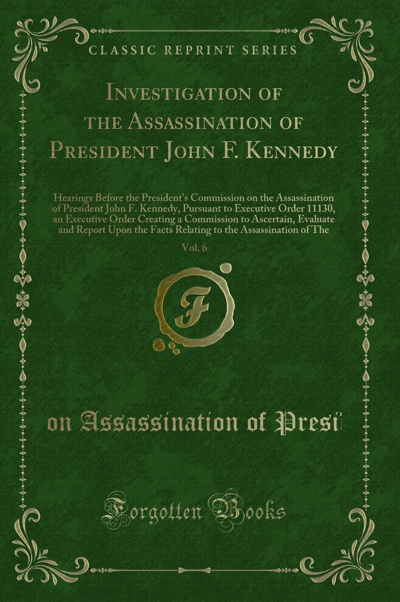 Investigation of the Assassination of President John F. Kennedy, Vol. 6: Hearings Before the President's Commission on the Assassination of President John F. Kennedy, Pursuant to Executive Order 11130, an Executive Order Creating a Commission to Ascertain