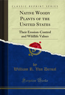Native Woody Plants of the United States: Their Erosion-Control and Wildlife Values (Classic Reprint)