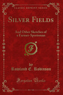 Silver Fields: And Other Sketches of a Farmer-Sportsman (Classic Reprint)