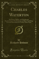 Charles Waterton: His Home, Habits, and Handiwork; Reminiscences of an Intimate and Most Confiding Personal Association for Nearly Thirty Years (Classic Reprint)