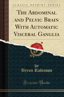 The Abdominal and Pelvic Brain With Automatic Visceral Ganglia (Classic Reprint)