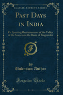 Past Days in India: Or Sporting Reminiscences of the Valley of the Soane and the Basin of Singrowlee (Classic Reprint)