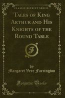 Tales of King Arthur and His Knights of the Round Table (Classic Reprint)