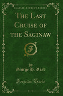 The Last Cruise of the Saginaw (Classic Reprint)