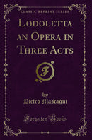 Lodoletta an Opera in Three Acts (Classic Reprint)