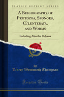 A Bibliography of Protozoa, Sponges, Cœlenterata, and Worms: Including Also the Polyzoa (Classic Reprint)
