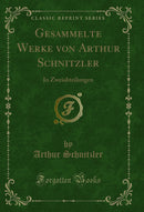 Gesammelte Werke von Arthur Schnitzler: In Zweiabteilungen (Classic Reprint)