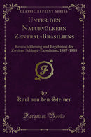 Unter den Naturvölkern Zentral-Brasiliens: Reiseschilderung und Ergebnisse der Zweiten Schingú-Expedition, 1887-1888 (Classic Reprint)