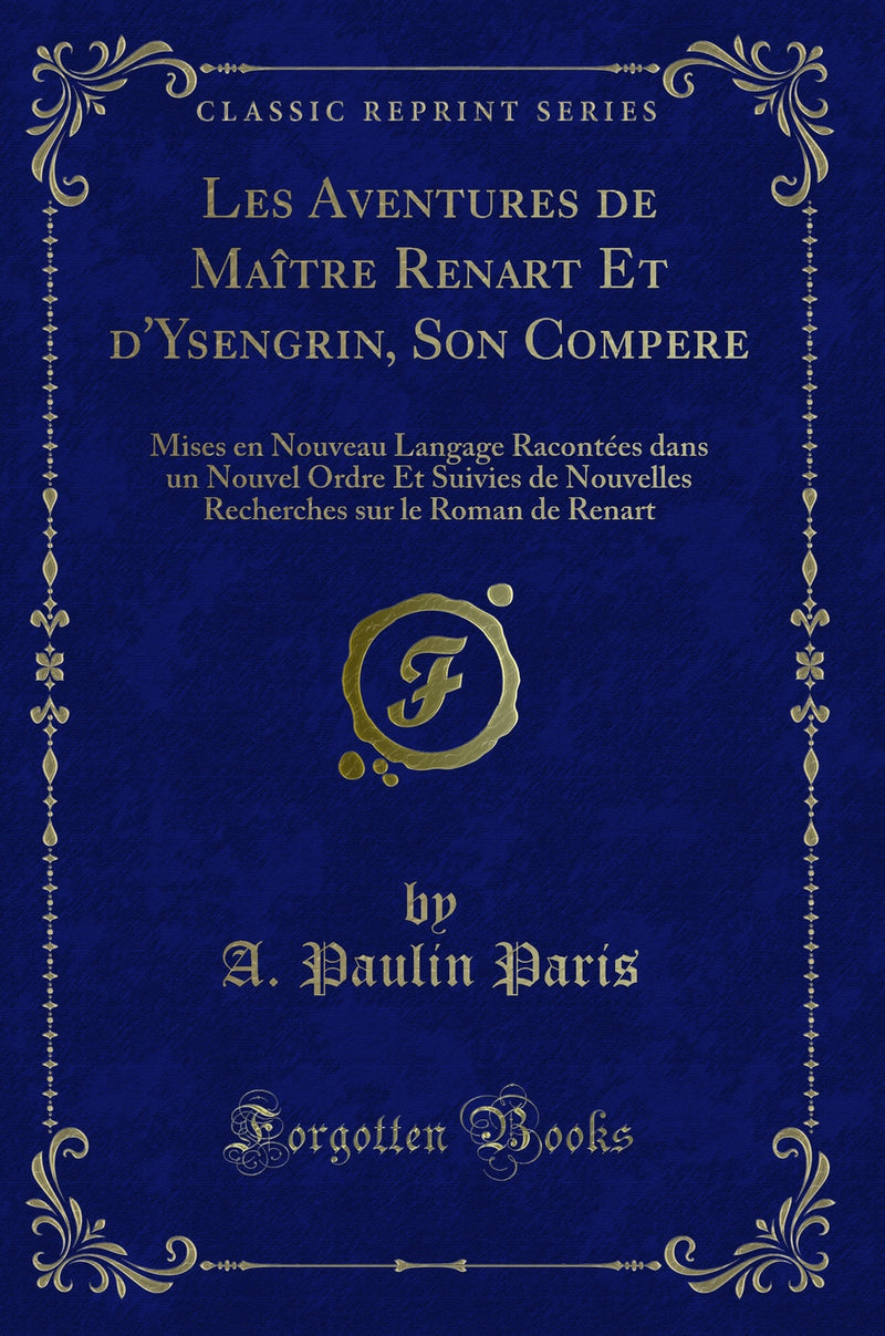 Les Aventures de Maître Renart Et d''Ysengrin, Son Compere: Mises en Nouveau Langage Racontées dans un Nouvel Ordre Et Suivies de Nouvelles Recherches sur le Roman de Renart (Classic Reprint)