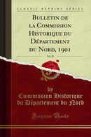 Bulletin de la Commission Historique du Département du Nord, 1901, Vol. 25 (Classic Reprint)