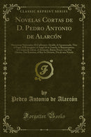 Novelas Cortas de D. Pedro Antonio de Alarcón: Historietas Nacionales; El Carbonero-Alcalde, el Aprancesado, Viva el Papa!, El Extranjero, el Angel de la Guarda, la Buenaventura, la Corneta de Llavas, el Asistente, Buena Pesca!, Las Dos Glorias, Dos Entr