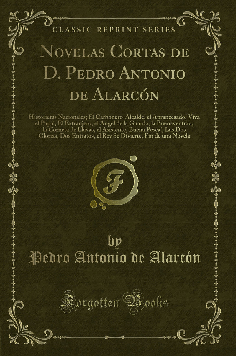 Novelas Cortas de D. Pedro Antonio de Alarcón: Historietas Nacionales; El Carbonero-Alcalde, el Aprancesado, Viva el Papa!, El Extranjero, el Angel de la Guarda, la Buenaventura, la Corneta de Llavas, el Asistente, Buena Pesca!, Las Dos Glorias, Dos Entr