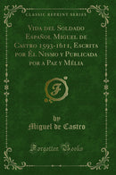 Vida del Soldado Español Miguel de Castro 1593-1611, Escrita por Él Nismo y Publicada por a Paz y Mélia (Classic Reprint)