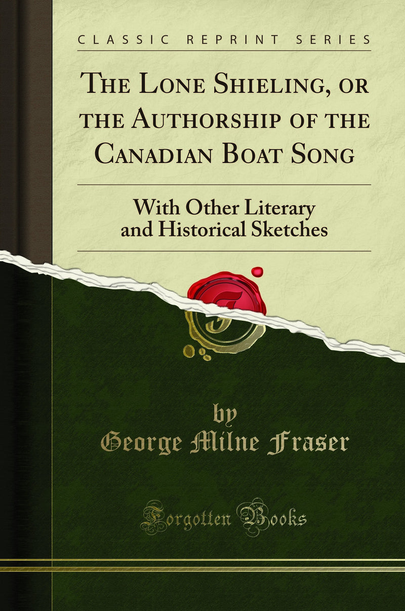 The Lone Shieling, or the Authorship of the Canadian Boat Song: With Other Literary and Historical Sketches (Classic Reprint)