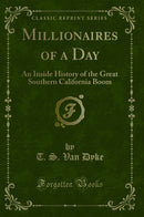 Millionaires of a Day: An Inside History of the Great Southern California Boom (Classic Reprint)