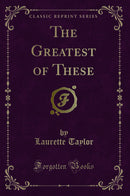 The Greatest of These (Classic Reprint)