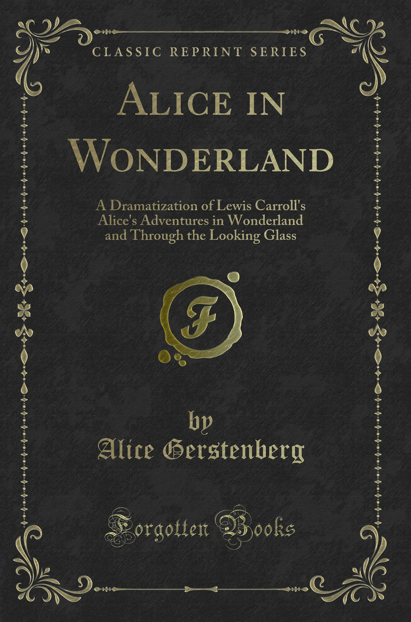 Alice in Wonderland: A Dramatization of Lewis Carroll''s Alice''s Adventures in Wonderland and Through the Looking Glass (Classic Reprint)