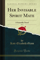 Her Invisable Spirit Mate, Vol. 1: A Scientific Novel (Classic Reprint)