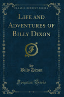 Life and Adventures of Billy Dixon (Classic Reprint)