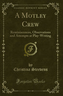 A Motley Crew: Reminiscences, Observations and Attempts at Play-Writing (Classic Reprint)
