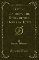 Trading Finishing the Story of the House in Town (Classic Reprint)
