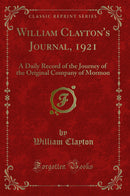 William Clayton''s Journal, 1921: A Daily Record of the Journey of the Original Company of Mormon (Classic Reprint)