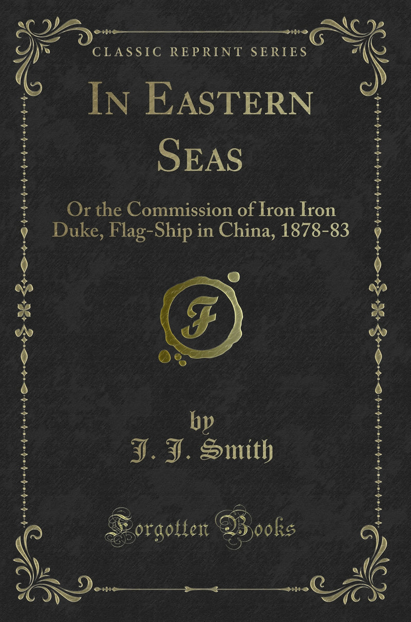In Eastern Seas: Or the Commission of Iron Iron Duke, Flag-Ship in China, 1878-83 (Classic Reprint)