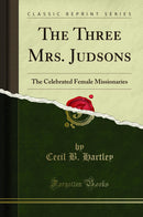 The Three Mrs. Judsons: The Celebrated Female Missionaries (Classic Reprint)