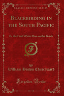 Blackbirding in the South Pacific: Or the First White Man on the Beach (Classic Reprint)