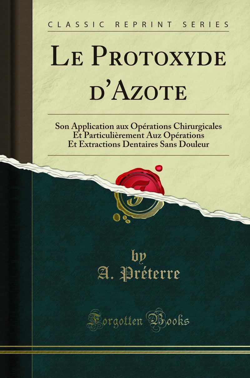 Le Protoxyde d''Azote: Son Application aux Opérations Chirurgicales Et Particulièrement Auz Opérations Et Extractions Dentaires Sans Douleur (Classic Reprint)