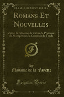 Romans Et Nouvelles: Zaïde, la Princesse de Cléves, la Princesse de Montpensier, la Comtesse de Tende (Classic Reprint)