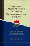 Anales del Museo Argentino de Ciencias Naturalesbernardino Rivadavia (Classic Reprint)