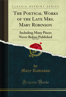 The Poetical Works of the Late Mrs. Mary Robinson, Vol. 2 of 3: Including Many Pieces Never Before Published (Classic Reprint)
