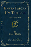 Enver Pascha Um Tripolis: Feld-Ausgabe, 1918 (Classic Reprint)