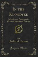 In the Klondyke: Including an Account of a Winter''s Journey to Dawson (Classic Reprint)