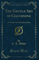 The Gentle Art of Columning: A Treatise on Comic Journalism (Classic Reprint)