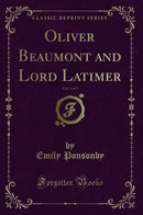 Oliver Beaumont and Lord Latimer, Vol. 1 of 3 (Classic Reprint)