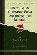 Antiquarian Gleanings From Aberdeenshire Records (Classic Reprint)
