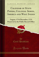 Calendar of State Papers, Colonial Series, America and West Indies: August, 1714 December, 1715 Preserved in the Public Record Office (Classic Reprint)