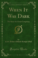 When It Was Dark: The Story of a Great Conspiracy (Classic Reprint)