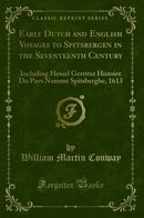 Early Dutch and English Voyages to Spitsbergen in the Seventeenth Century: Including Hessel Gerritsz Histoire Du Pays Nommé Spitsberghe, 1613 (Classic Reprint)